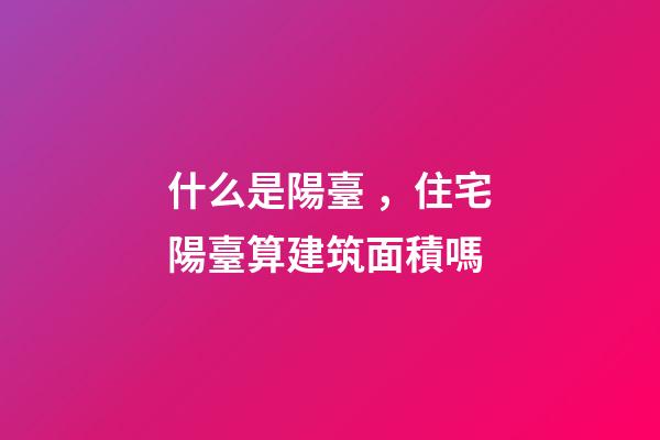 什么是陽臺，住宅陽臺算建筑面積嗎-第1張-觀點-玄機派